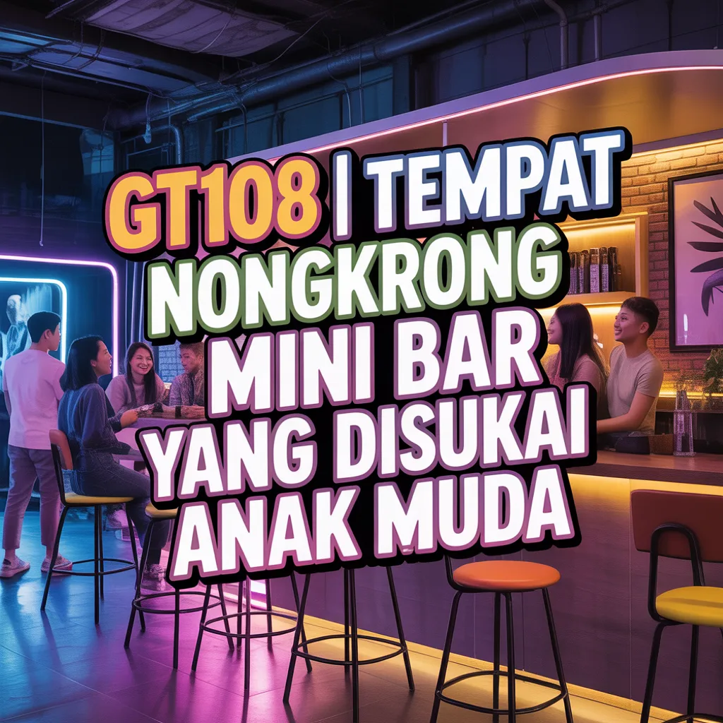 GT108 | Tempat Nongkrong Mini Bar yang Disukai Anak Muda