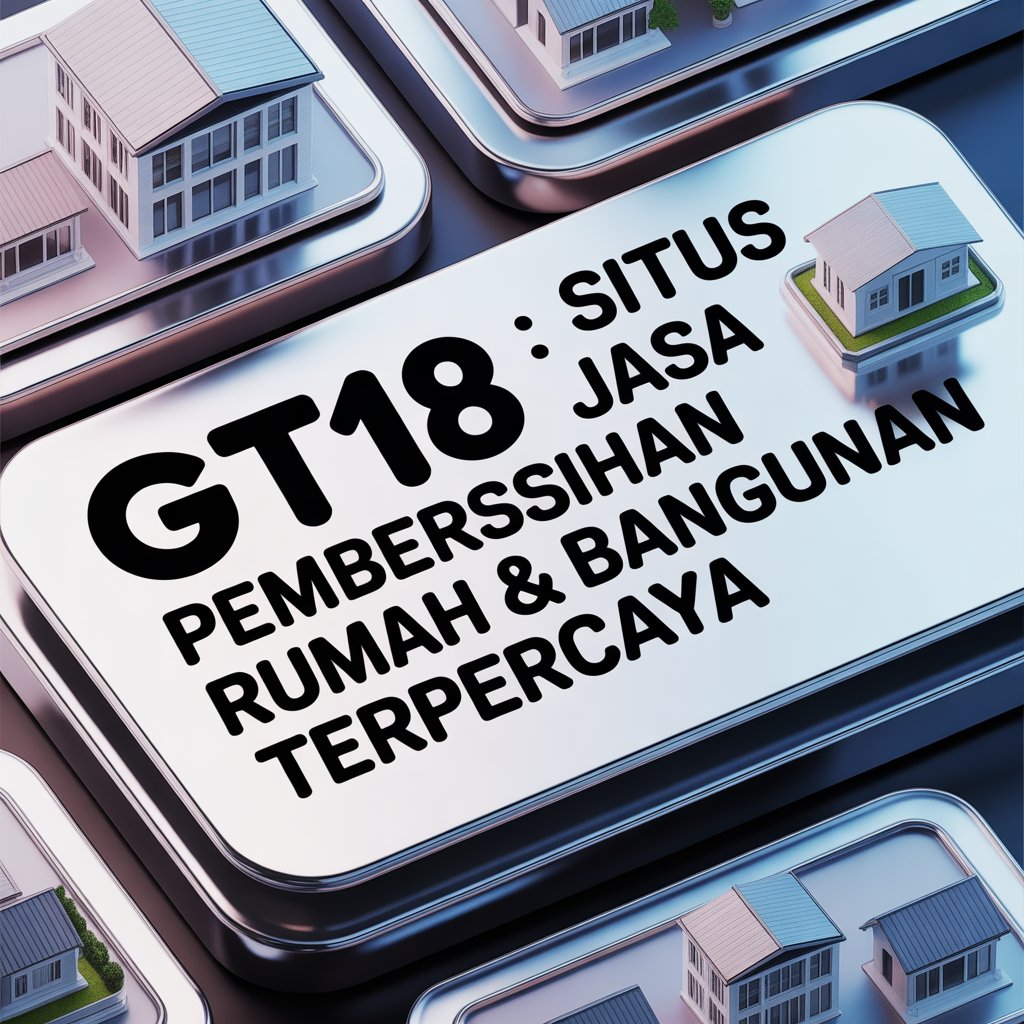 GT108 : Situs Jasa Pembersihan Rumah & Bangunan Terpercaya